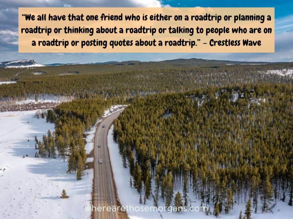 We all have that one friend who is either on a roadtrip or planning a roadtrip or thinking about a roadtrip or talking to people who are on a roadtrip or posting quotes about a roadtrip