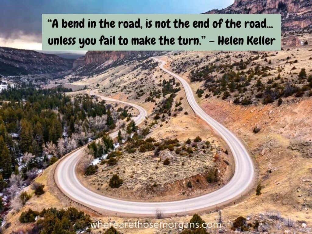 A bend in the road is not the end of the road, unless you fail to make the turn