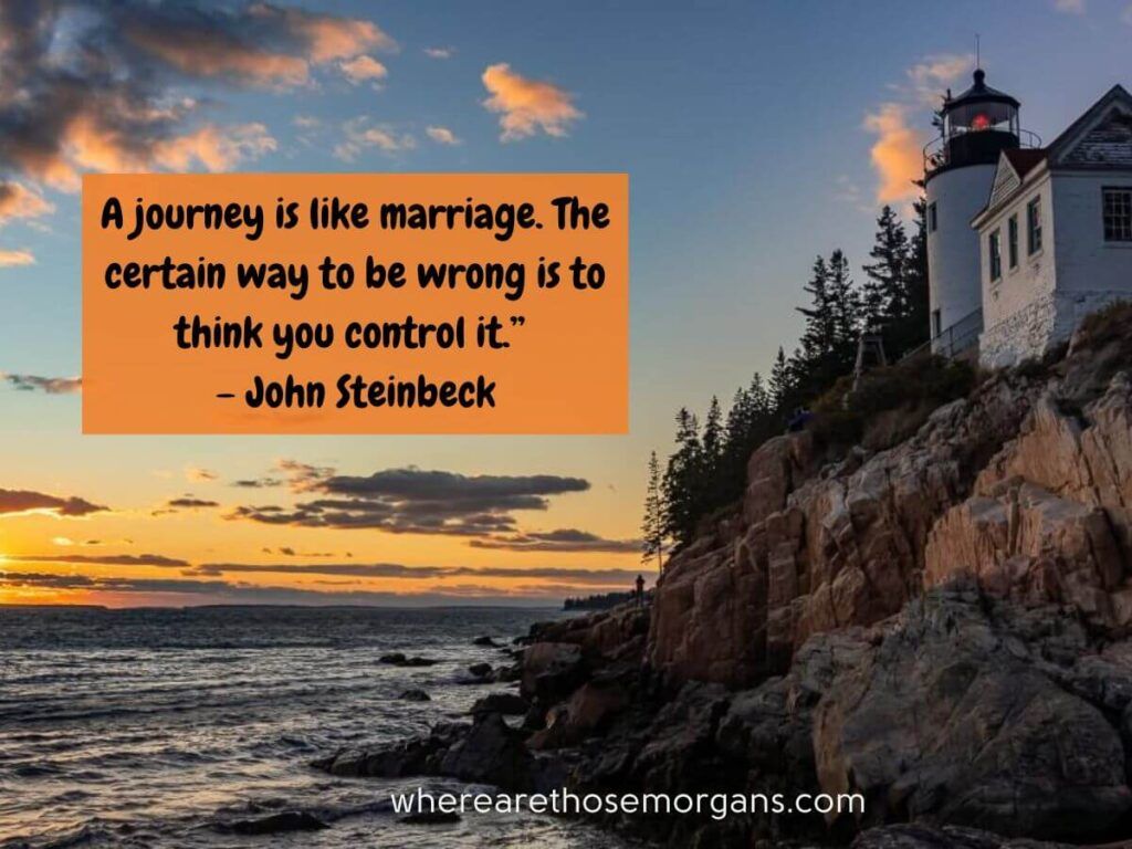 A journey is like a marriage. The certain way to be wrong is to thing you can control it by John Steinbeck
