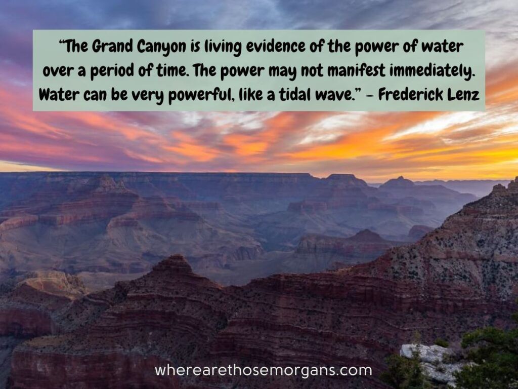 The Grand Canyon is living evidence of the power of water over a period of time. The power may not manifest immediately. Water can be very powerful, like a tidal wave.