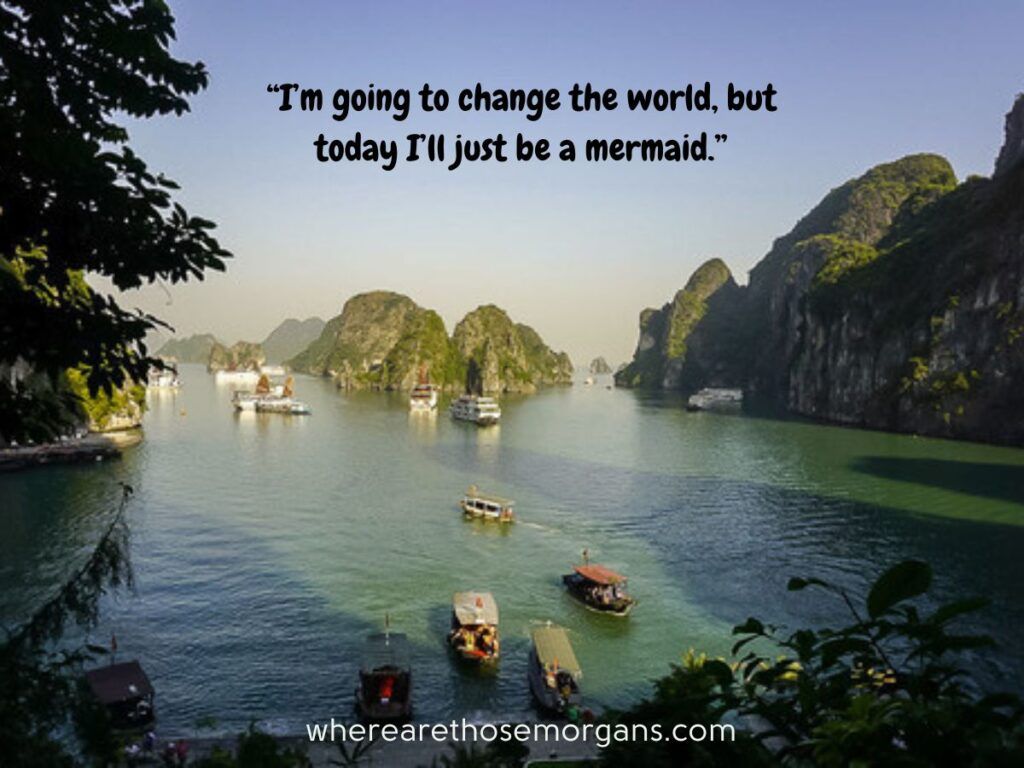 I'm going to change the world, but today I'll just be a mermaid