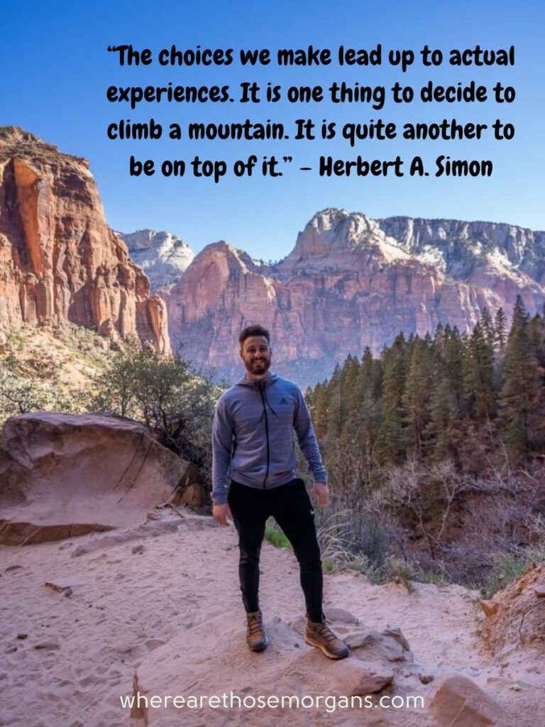 The choice we make lead up to actual experiences. It is one thing to decide to climb a mountain. It is quite another to be on top of it