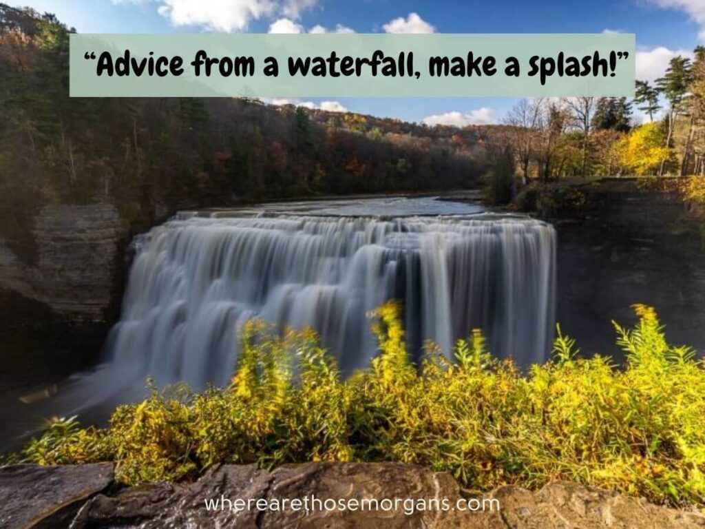 Advice from a waterfall, make a splash