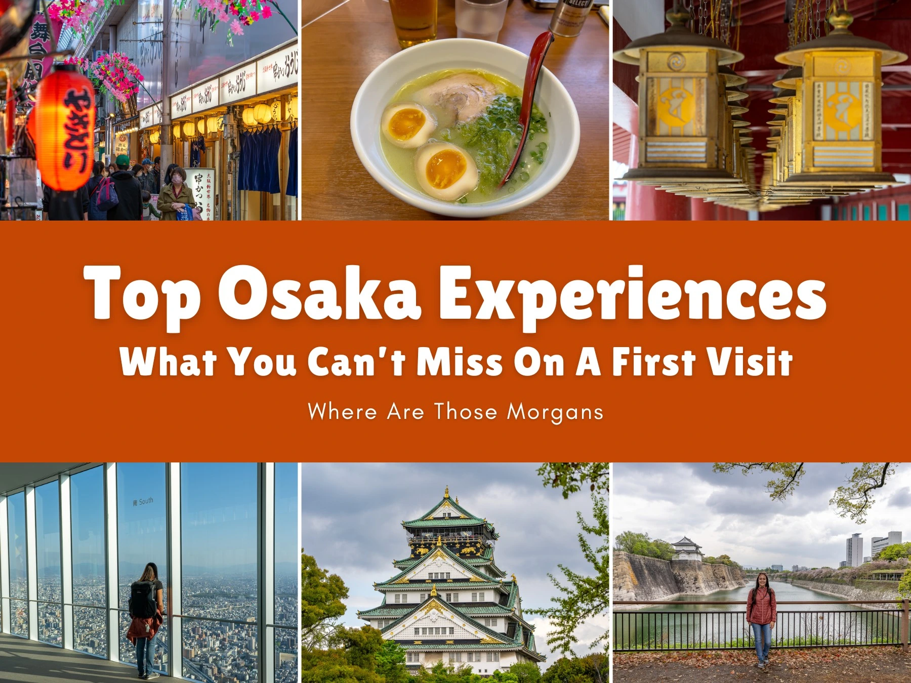 Six small photos showing various places in Osaka including shopping streets, a bowl of ramen, an observation deck view and a castle with an orange color block and white text reading Top Osaka Experiences: What You Can't Miss On A First Visit by Where Are Those Morgans